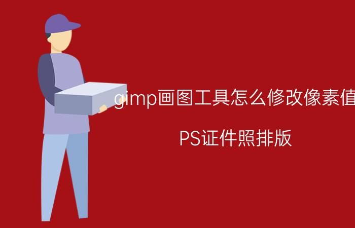 gimp画图工具怎么修改像素值 PS证件照排版？